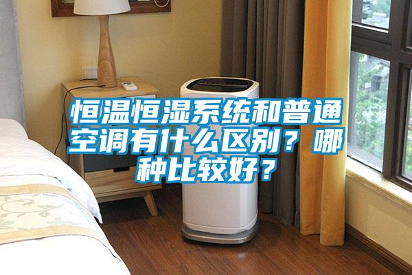 恒溫恒濕系統和普通空調有什么區別?哪種比較好?