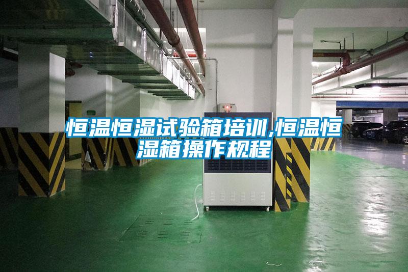 恒溫恒濕試驗箱培訓(xùn),恒溫恒濕箱操作規(guī)程