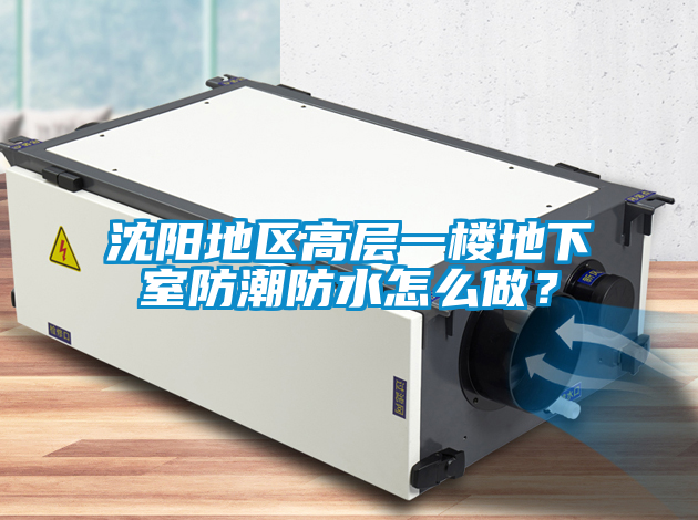 沈陽地區高層一樓地下室防潮防水怎么做?