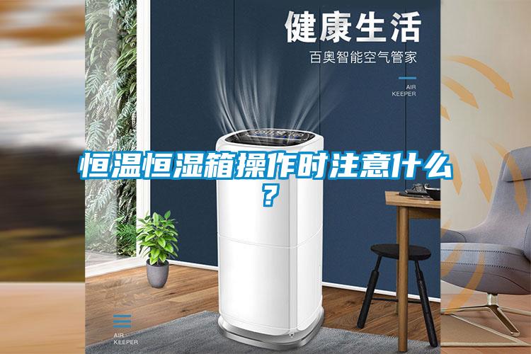 恒溫恒濕箱操作時注意什么?
