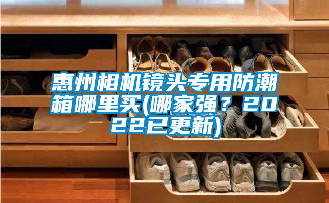 惠州相機鏡頭專用防潮箱哪里買(哪家強?2022已更新)