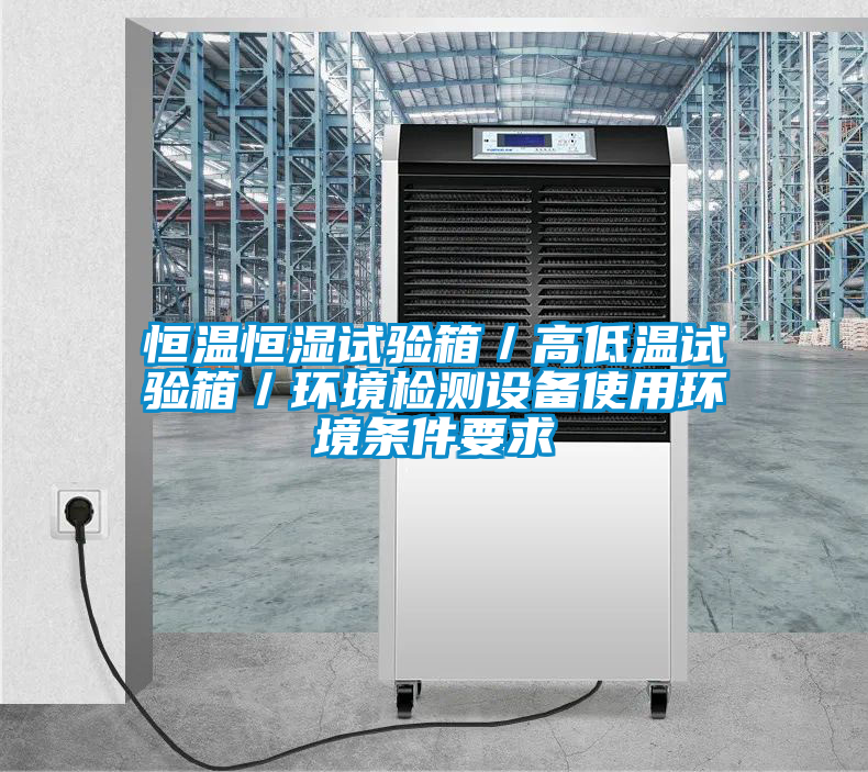 恒溫恒濕試驗箱/高低溫試驗箱/環境檢測設備使用環境條件要求