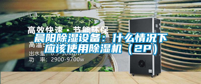 晨陽除濕設備:什么情況下應該使用除濕機(2P)