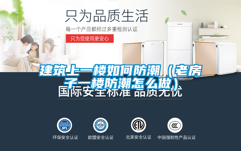 建筑上一樓如何防潮(老房子一樓防潮怎么做)