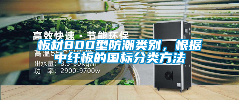 板材800型防潮類別,根據(jù)中纖板的國(guó)標(biāo)分類方法