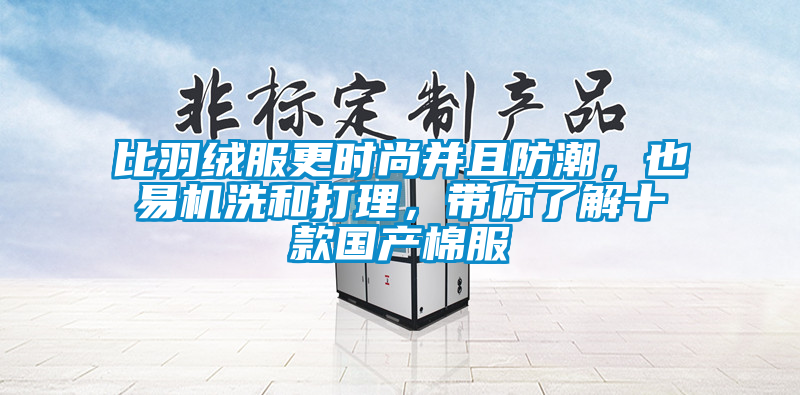 比羽絨服更時尚并且防潮，也易機洗和打理，帶你了解十款國產棉服