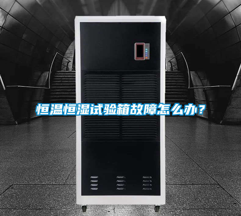 恒溫恒濕試驗箱故障怎么辦?
