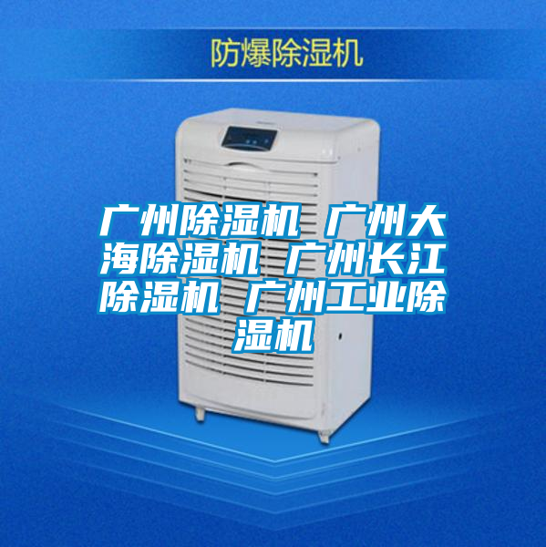 廣州除濕機 廣州大海除濕機 廣州長江除濕機 廣州工業(yè)除濕機