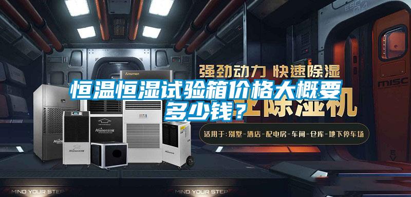 恒溫恒濕試驗箱價格大概要多少錢?