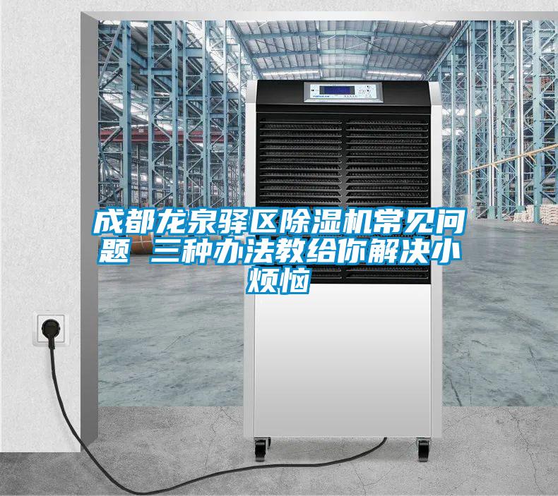 成都龍泉驛區除濕機常見問題 三種辦法教給你解決小煩惱