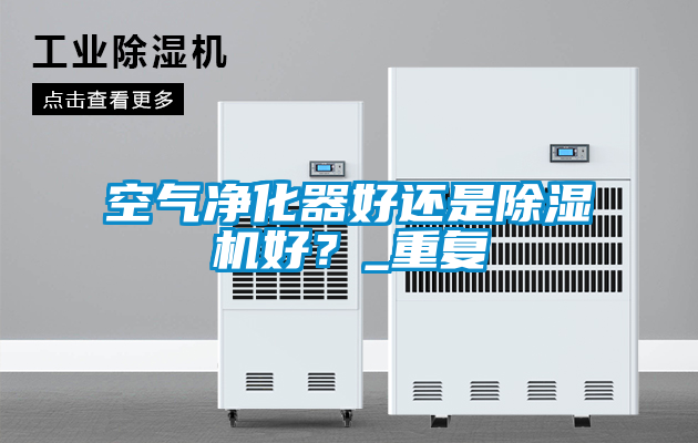 空氣凈化器好還是除濕機(jī)好?_重復(fù)