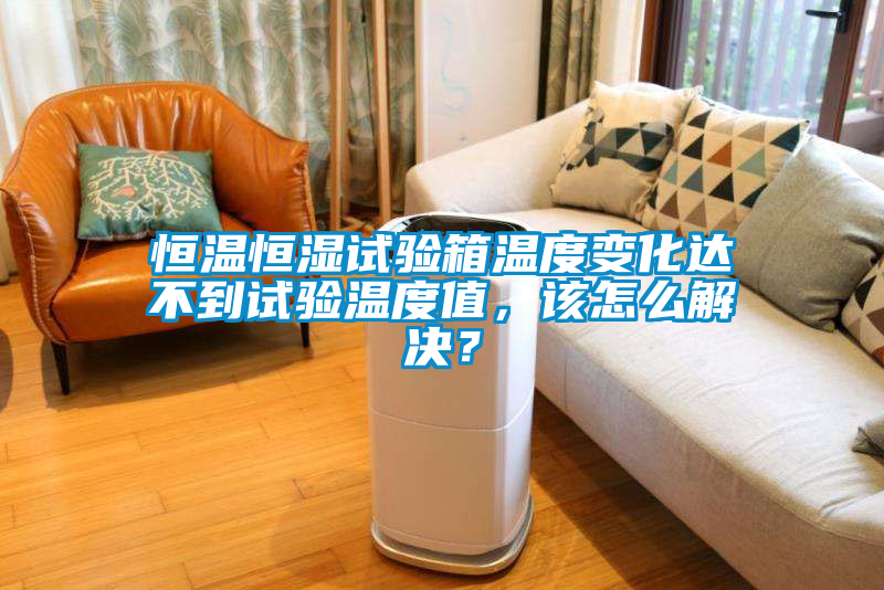 恒溫恒濕試驗(yàn)箱溫度變化達(dá)不到試驗(yàn)溫度值,該怎么解決?