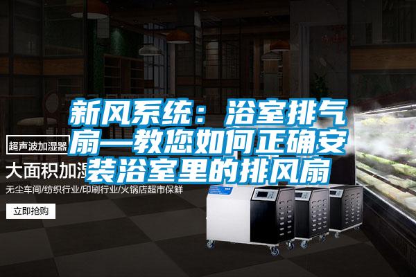 新風(fēng)系統(tǒng):浴室排氣扇—教您如何正確安裝浴室里的排風(fēng)扇