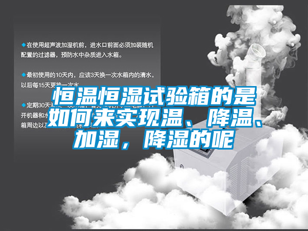 恒溫恒濕試驗箱的是如何來實現(xiàn)溫、降溫、加濕，降濕的呢
