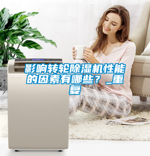 影響轉輪除濕機性能的因素有哪些?_重復