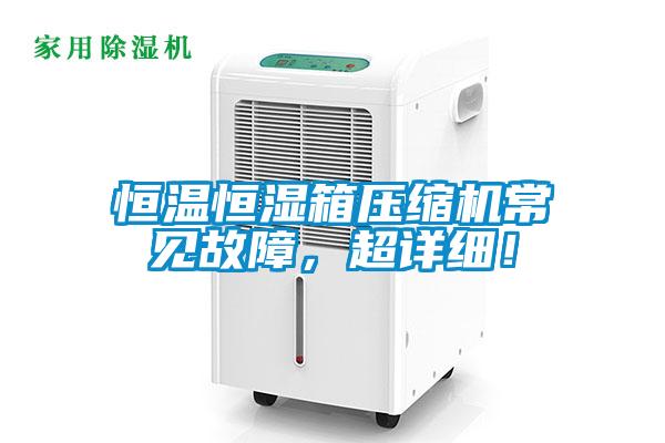 恒溫恒濕箱壓縮機常見故障,超詳細!