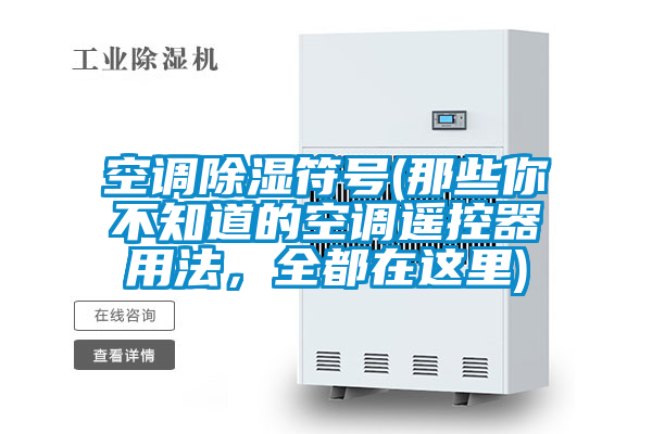 空調除濕符號(那些你不知道的空調遙控器用法，全都在這里)