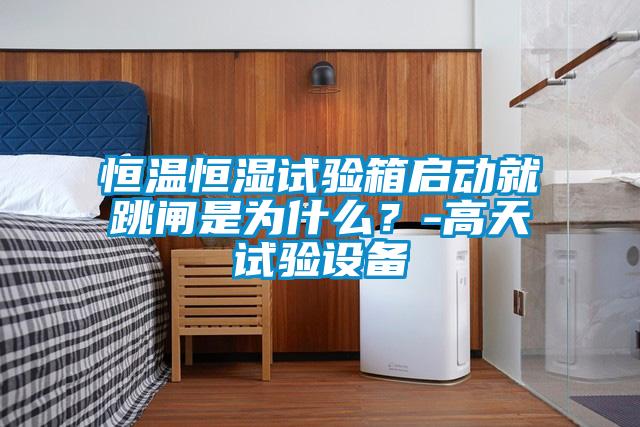 恒溫恒濕試驗箱啟動就跳閘是為什么？-高天試驗設備