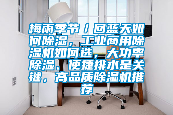 梅雨季節(jié)/回藍天如何除濕,工業(yè)商用除濕機如何選,大功率除濕、便捷排水是關鍵,高品質(zhì)除濕機推薦