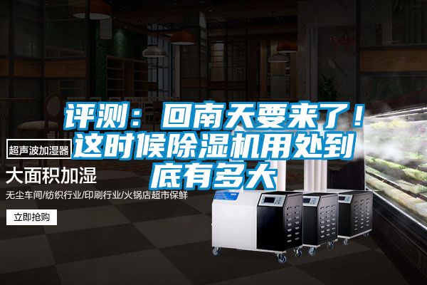評測：回南天要來了！這時候除濕機用處到底有多大
