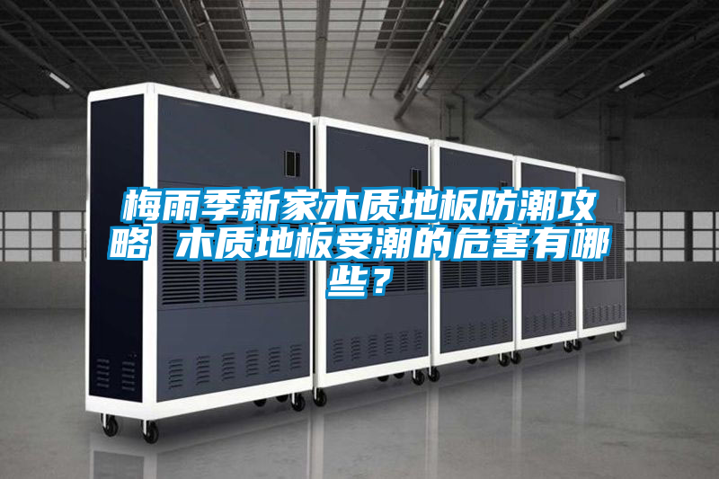 梅雨季新家木質地板防潮攻略 木質地板受潮的危害有哪些?