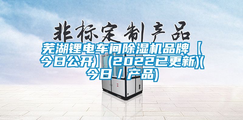 蕪湖鋰電車間除濕機品牌【今日公開】(2022已更新)(今日/產品)