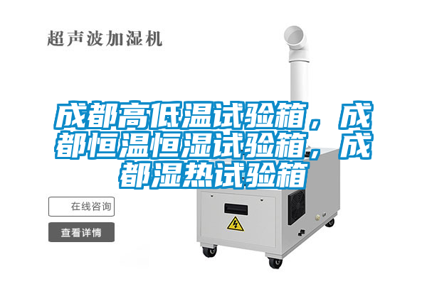 成都高低溫試驗(yàn)箱,成都恒溫恒濕試驗(yàn)箱,成都濕熱試驗(yàn)箱