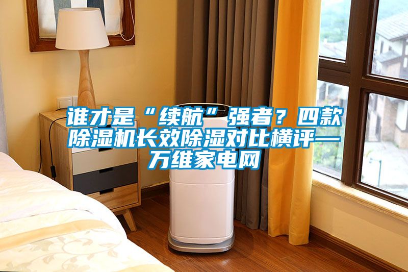 誰才是“續航”強者?四款除濕機長效除濕對比橫評—萬維家電網