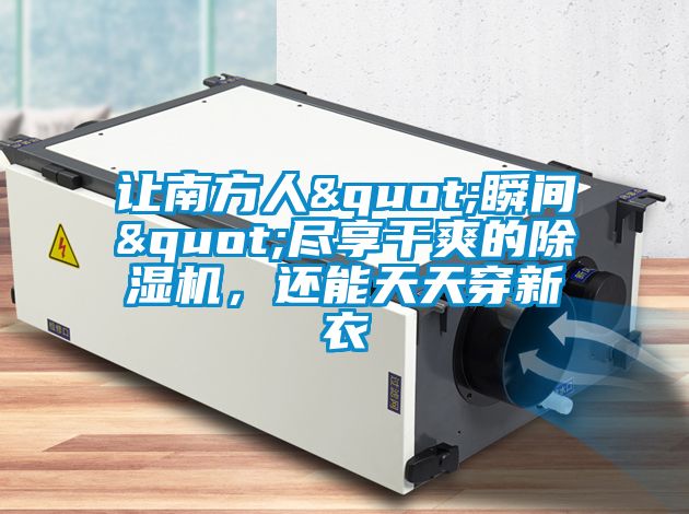 讓南方人"瞬間"盡享干爽的除濕機,還能天天穿新衣