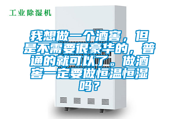 我想做一個(gè)酒窖,但是不需要很豪華的,普通的就可以了。做酒窖一定要做恒溫恒濕嗎?