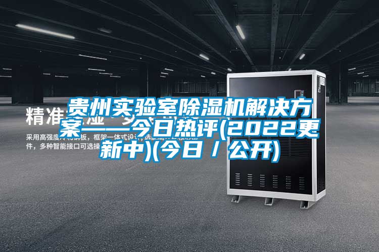 貴州實驗室除濕機解決方案——今日熱評(2022更新中)(今日/公開)