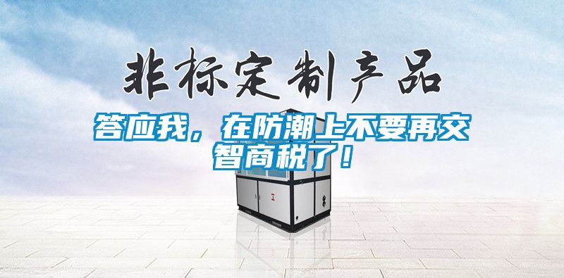 答應我，在防潮上不要再交智商稅了！