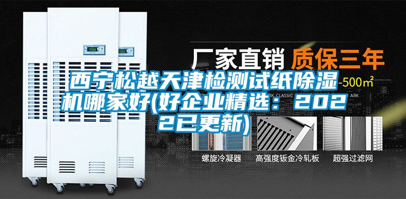 西寧松越天津檢測試紙除濕機(jī)哪家好(好企業(yè)精選:2022已更新)