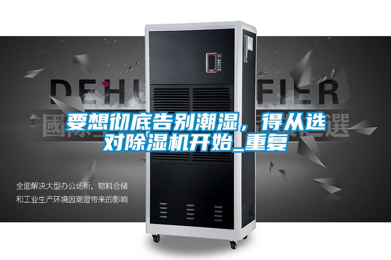 要想徹底告別潮濕,得從選對(duì)除濕機(jī)開(kāi)始_重復(fù)