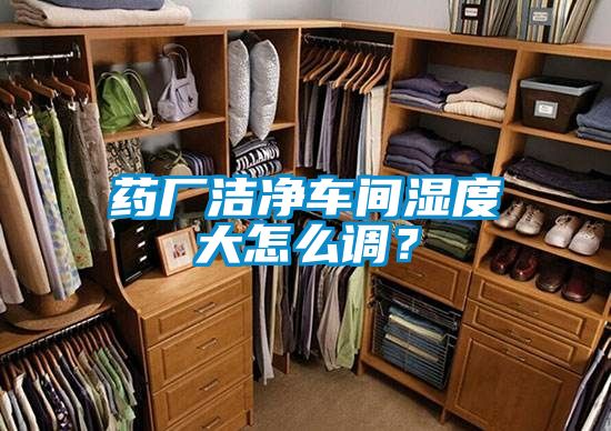 藥廠潔凈車間濕度大怎么調？