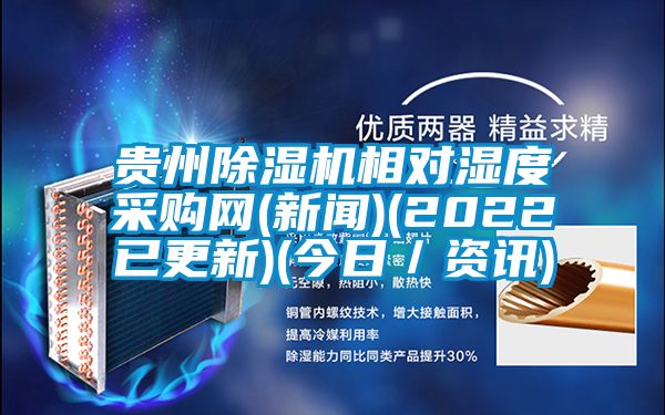 貴州除濕機(jī)相對(duì)濕度采購網(wǎng)(新聞)(2022已更新)(今日/資訊)