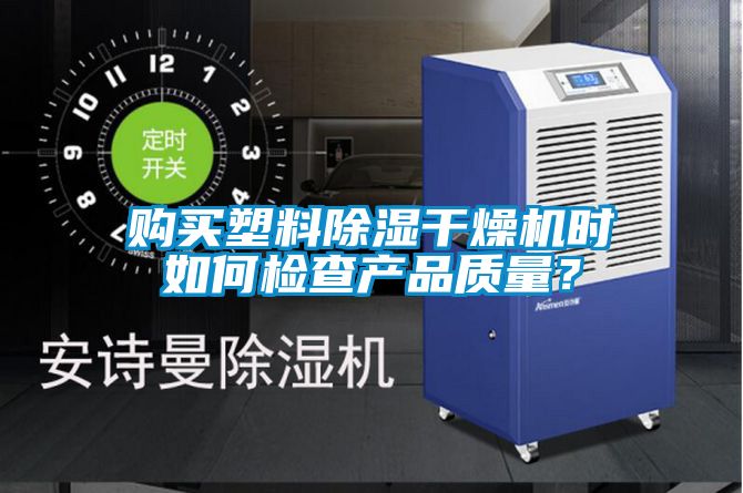 購買塑料除濕干燥機(jī)時(shí)如何檢查產(chǎn)品質(zhì)量?
