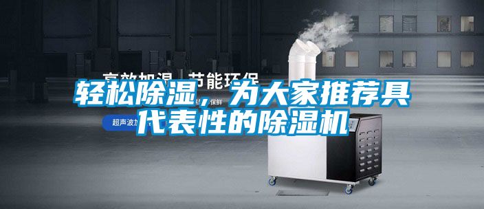 輕松除濕,為大家推薦具代表性的除濕機