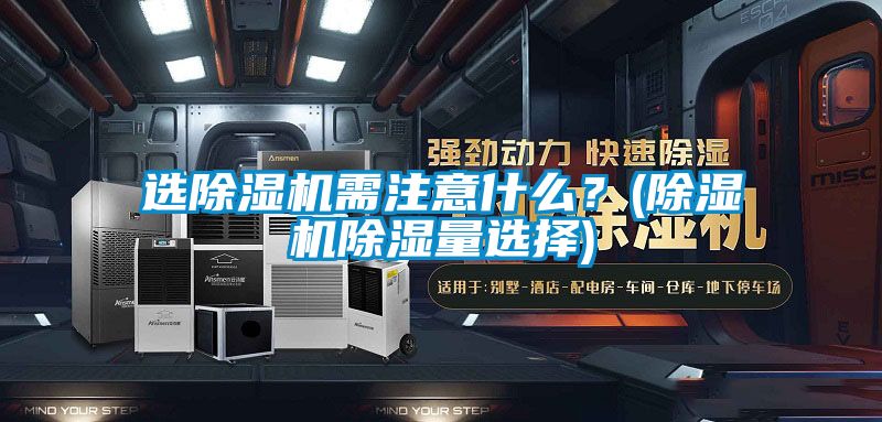 選除濕機需注意什么?(除濕機除濕量選擇)