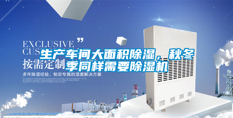 生產車間大面積除濕，秋冬季同樣需要除濕機