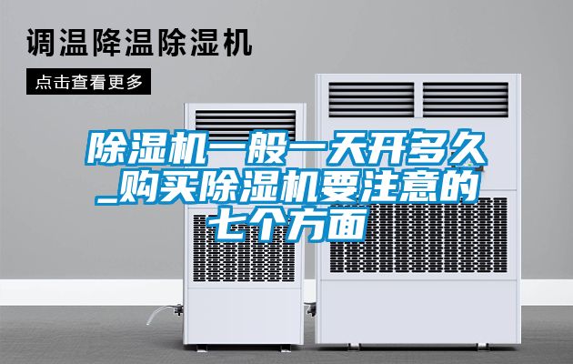 除濕機一般一天開多久_購買除濕機要注意的七個方面