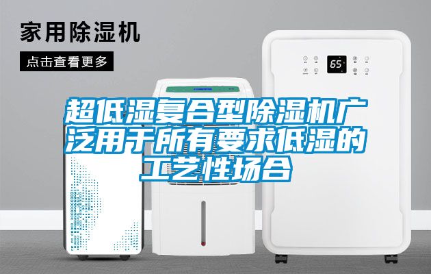 超低濕復合型除濕機廣泛用于所有要求低濕的工藝性場合