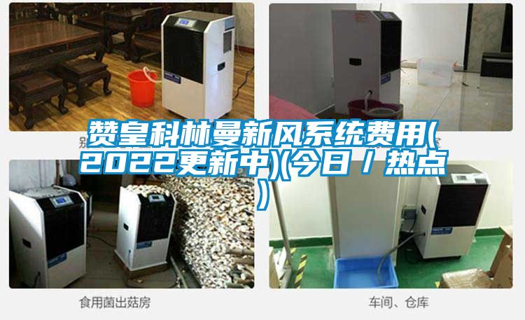 贊皇科林曼新風系統費用(2022更新中)(今日/熱點)