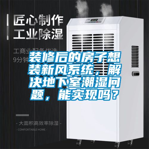 裝修后的房子想裝新風(fēng)系統(tǒng),解決地下室潮濕問題,能實(shí)現(xiàn)嗎?