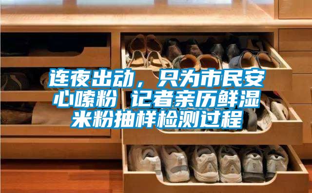 連夜出動,只為市民安心嗦粉 記者親歷鮮濕米粉抽樣檢測過程