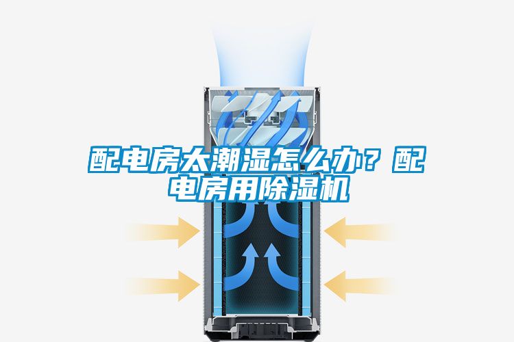 配電房太潮濕怎么辦？配電房用除濕機