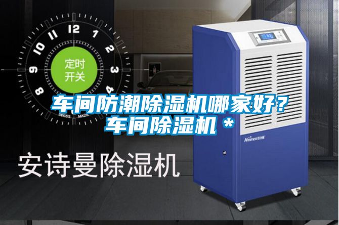 車間防潮除濕機(jī)哪家好?車間除濕機(jī)*