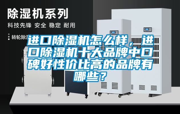 進口除濕機怎么樣，進口除濕機十大品牌中口碑好性價比高的品牌有哪些？