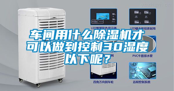 車間用什么除濕機才可以做到控制30濕度以下呢?