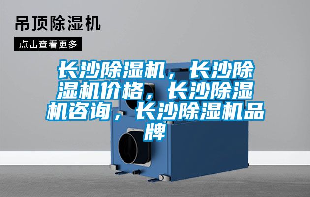 長沙除濕機(jī)，長沙除濕機(jī)價(jià)格，長沙除濕機(jī)咨詢，長沙除濕機(jī)品牌